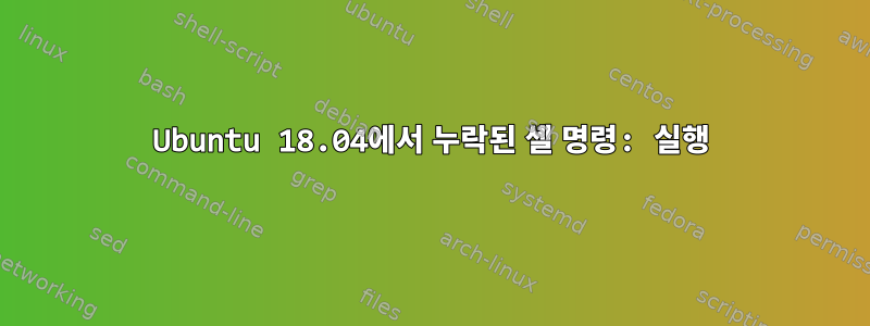 Ubuntu 18.04에서 누락된 셸 명령: 실행