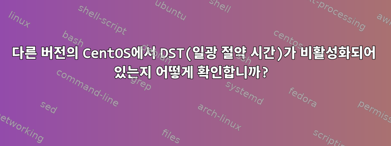 다른 버전의 CentOS에서 DST(일광 절약 시간)가 비활성화되어 있는지 어떻게 확인합니까?