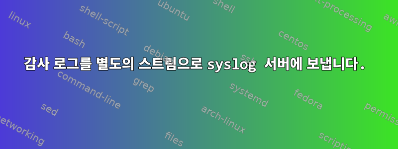 감사 로그를 별도의 스트림으로 syslog 서버에 보냅니다.