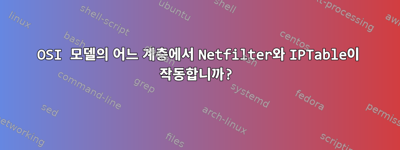 OSI 모델의 어느 계층에서 Netfilter와 IPTable이 작동합니까?