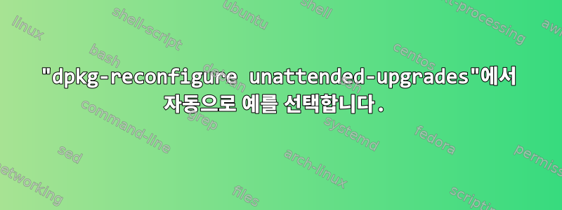 "dpkg-reconfigure unattended-upgrades"에서 자동으로 예를 선택합니다.