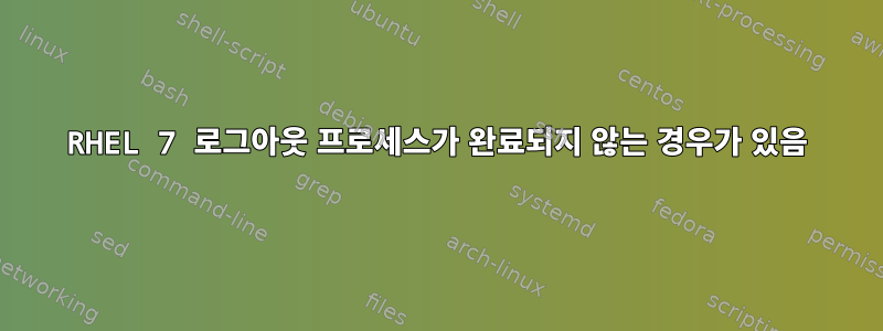 RHEL 7 로그아웃 프로세스가 완료되지 않는 경우가 있음