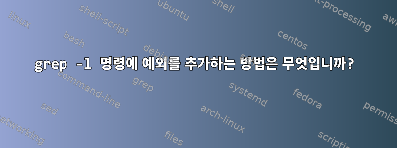 grep -l 명령에 예외를 추가하는 방법은 무엇입니까?