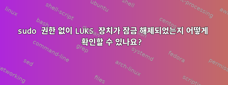 sudo 권한 없이 LUKS 장치가 잠금 해제되었는지 어떻게 확인할 수 있나요?