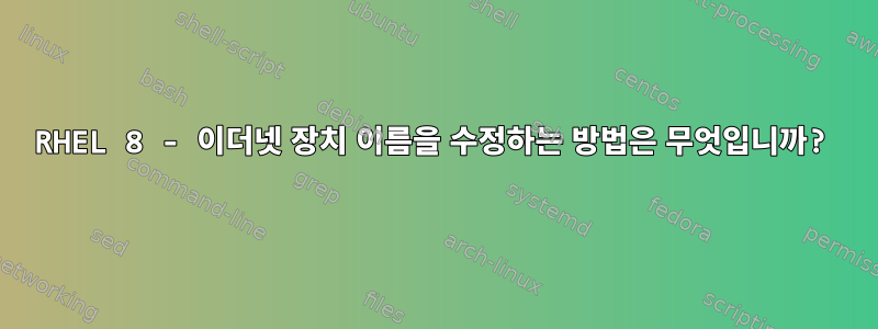 RHEL 8 - 이더넷 장치 이름을 수정하는 방법은 무엇입니까?