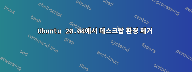 Ubuntu 20.04에서 데스크탑 환경 제거