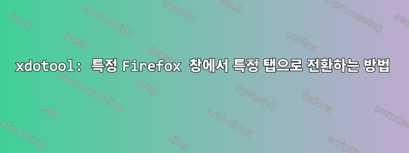 xdotool: 특정 Firefox 창에서 특정 탭으로 전환하는 방법