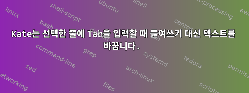 Kate는 선택한 줄에 Tab을 입력할 때 들여쓰기 대신 텍스트를 바꿉니다.