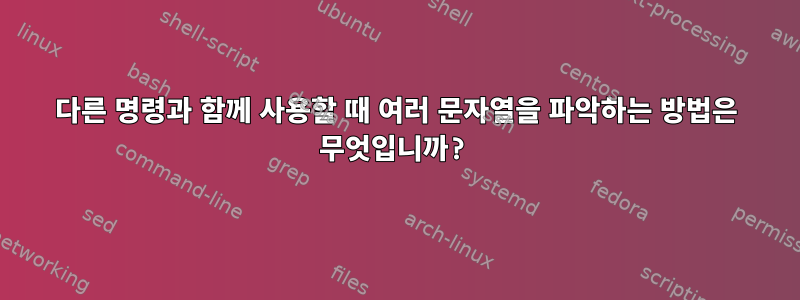 다른 명령과 함께 사용할 때 여러 문자열을 파악하는 방법은 무엇입니까?