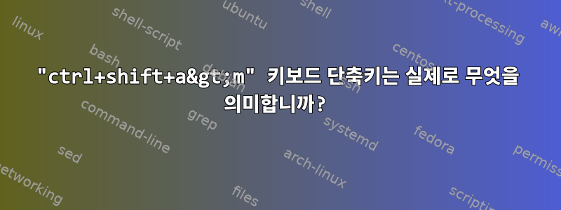 "ctrl+shift+a&gt;m" 키보드 단축키는 실제로 무엇을 의미합니까?