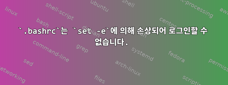 `.bashrc`는 `set -e`에 의해 손상되어 로그인할 수 없습니다.