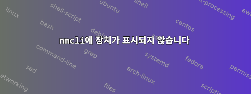 nmcli에 장치가 표시되지 않습니다