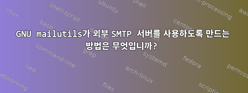 GNU mailutils가 외부 SMTP 서버를 사용하도록 만드는 방법은 무엇입니까?