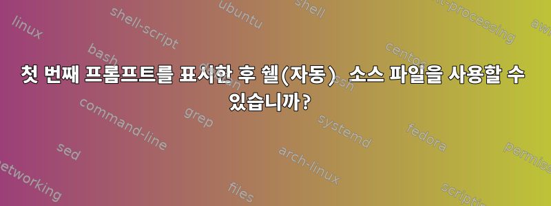 첫 번째 프롬프트를 표시한 후 쉘(자동) 소스 파일을 사용할 수 있습니까?