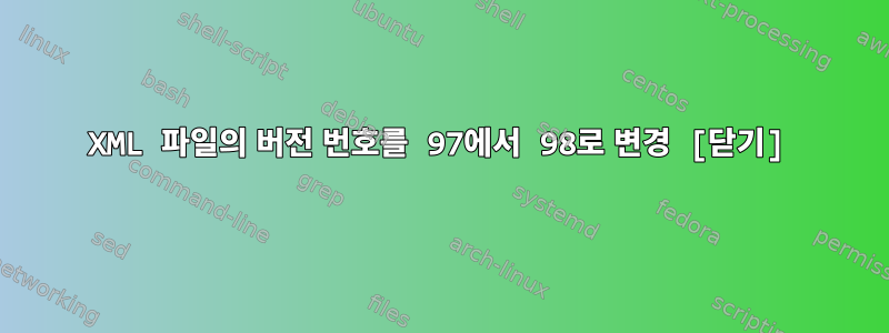 XML 파일의 버전 번호를 97에서 98로 변경 [닫기]