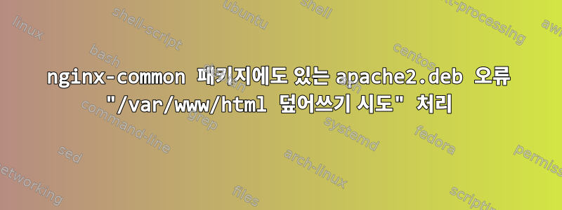 nginx-common 패키지에도 있는 apache2.deb 오류 "/var/www/html 덮어쓰기 시도" 처리