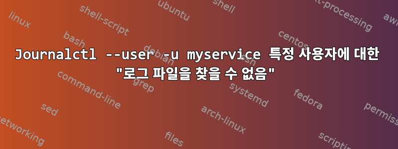 Journalctl --user -u myservice 특정 사용자에 대한 "로그 파일을 찾을 수 없음"