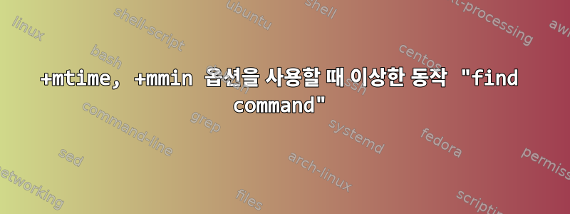 +mtime, +mmin 옵션을 사용할 때 이상한 동작 "find command"