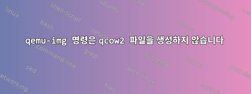 qemu-img 명령은 qcow2 파일을 생성하지 않습니다