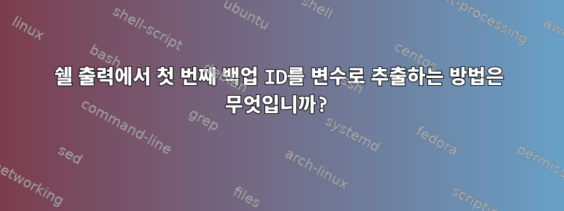 쉘 출력에서 ​​첫 번째 백업 ID를 변수로 추출하는 방법은 무엇입니까?