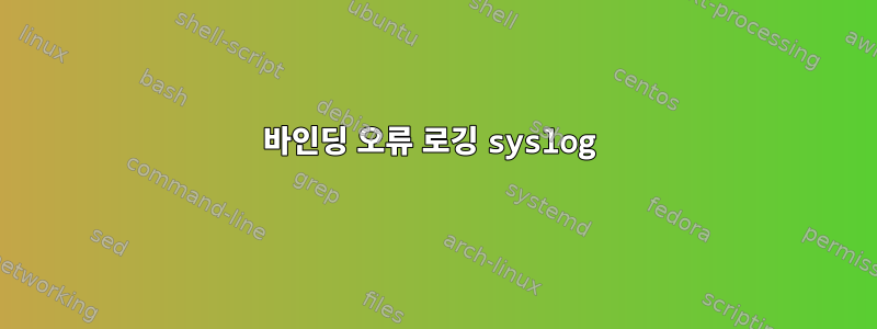 바인딩 오류 로깅 syslog