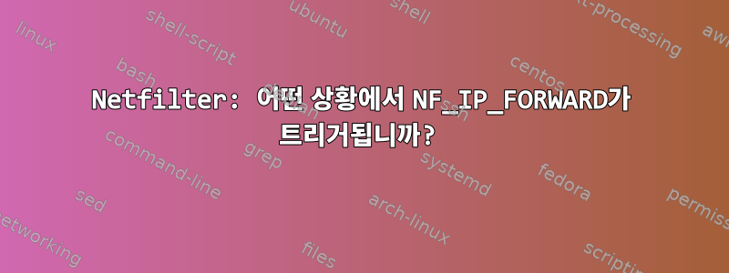 Netfilter: 어떤 상황에서 NF_IP_FORWARD가 트리거됩니까?