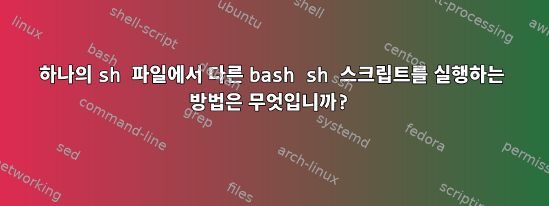 하나의 sh 파일에서 다른 bash sh 스크립트를 실행하는 방법은 무엇입니까?