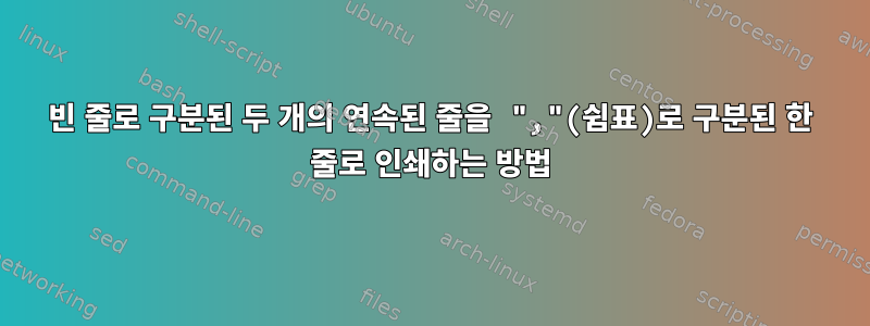 빈 줄로 구분된 두 개의 연속된 줄을 ","(쉼표)로 구분된 한 줄로 인쇄하는 방법