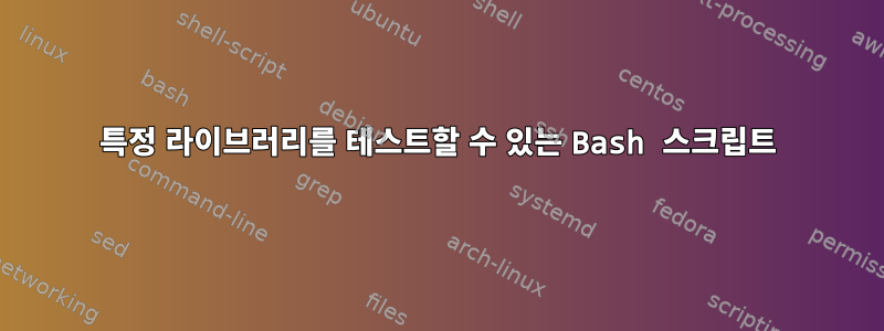 특정 라이브러리를 테스트할 수 있는 Bash 스크립트