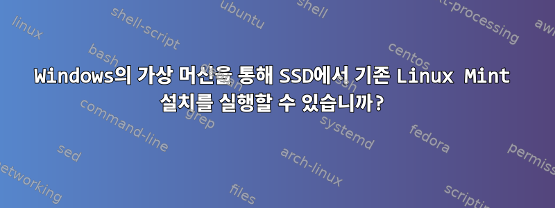 Windows의 가상 머신을 통해 SSD에서 기존 Linux Mint 설치를 실행할 수 있습니까?