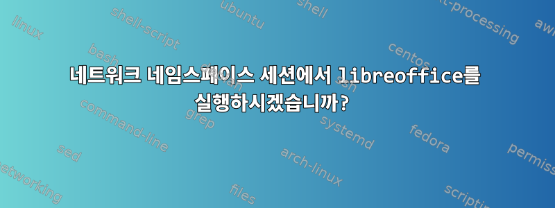 네트워크 네임스페이스 세션에서 libreoffice를 실행하시겠습니까?