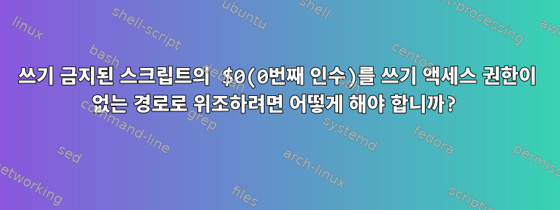 쓰기 금지된 스크립트의 $0(0번째 인수)를 쓰기 액세스 권한이 없는 경로로 위조하려면 어떻게 해야 합니까?