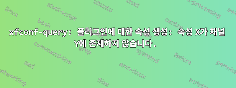 xfconf-query: 플러그인에 대한 속성 생성: 속성 X가 채널 Y에 존재하지 않습니다.