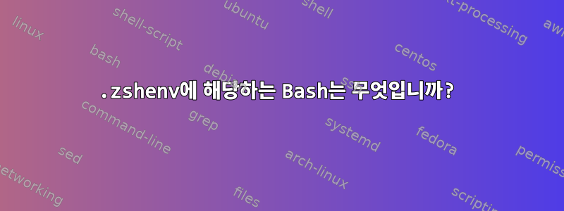 .zshenv에 해당하는 Bash는 무엇입니까?