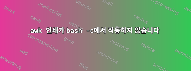 awk 인쇄가 bash -c에서 작동하지 않습니다