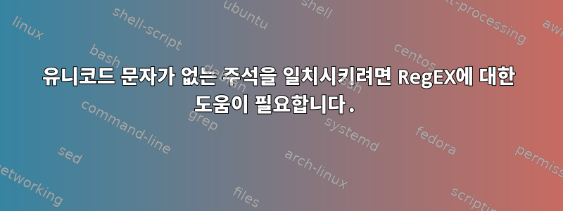 유니코드 문자가 없는 주석을 일치시키려면 RegEX에 대한 도움이 필요합니다.