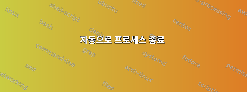 자동으로 프로세스 종료