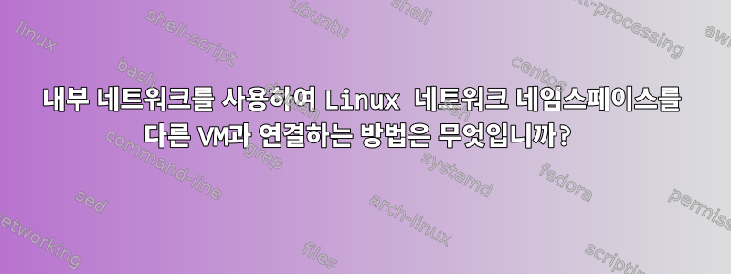 내부 네트워크를 사용하여 Linux 네트워크 네임스페이스를 다른 VM과 연결하는 방법은 무엇입니까?