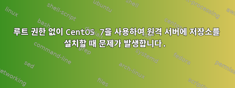 루트 권한 없이 CentOS 7을 사용하여 원격 서버에 저장소를 설치할 때 문제가 발생합니다.