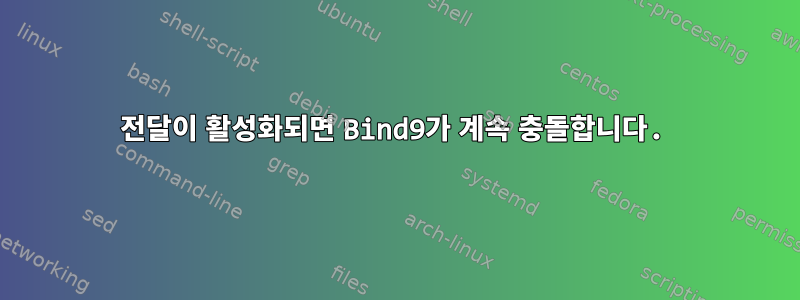 전달이 활성화되면 Bind9가 계속 충돌합니다.