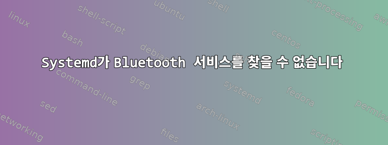 Systemd가 Bluetooth 서비스를 찾을 수 없습니다