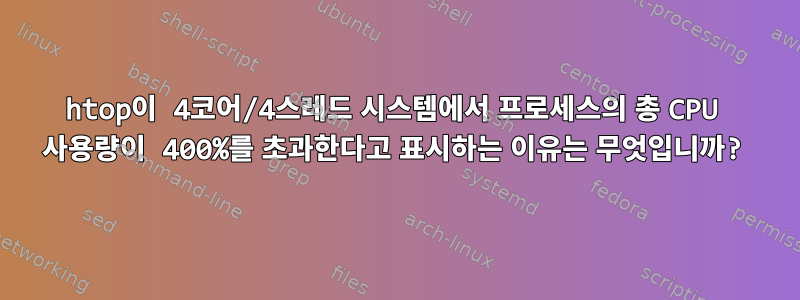 htop이 4코어/4스레드 시스템에서 프로세스의 총 CPU 사용량이 400%를 초과한다고 표시하는 이유는 무엇입니까?