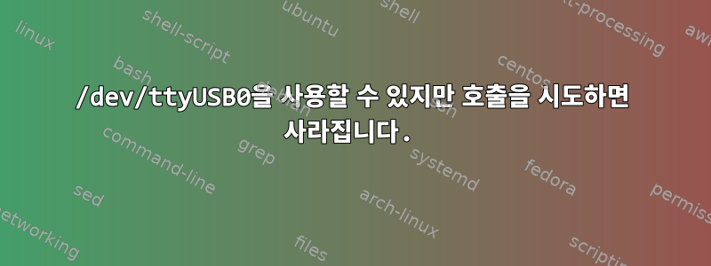 /dev/ttyUSB0을 사용할 수 있지만 호출을 시도하면 사라집니다.