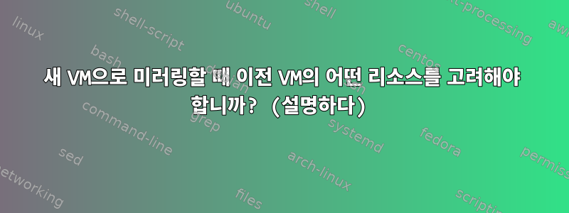 새 VM으로 미러링할 때 이전 VM의 어떤 리소스를 고려해야 합니까? (설명하다)