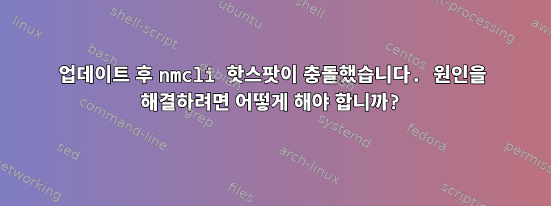 업데이트 후 nmcli 핫스팟이 충돌했습니다. 원인을 해결하려면 어떻게 해야 합니까?