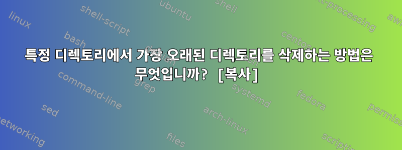 특정 디렉토리에서 가장 오래된 디렉토리를 삭제하는 방법은 무엇입니까? [복사]