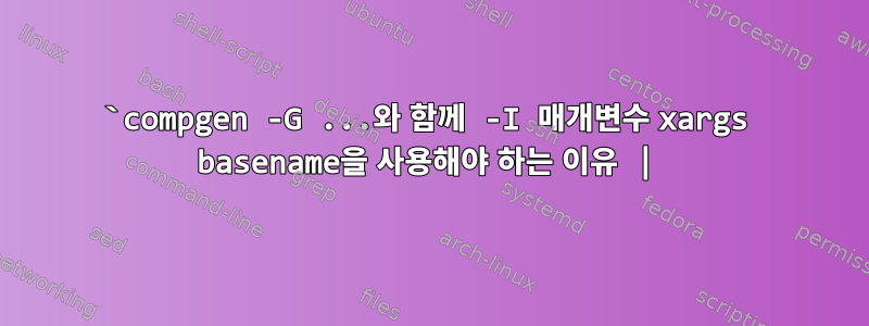 `compgen -G ...와 함께 -I 매개변수 xargs basename을 사용해야 하는 이유 |