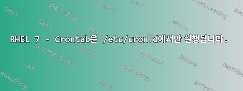 RHEL 7 - Crontab은 /etc/cron.d에서만 실행됩니다.