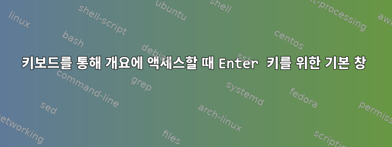 키보드를 통해 개요에 액세스할 때 Enter 키를 위한 기본 창