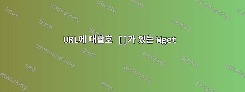 URL에 대괄호 []가 있는 Wget